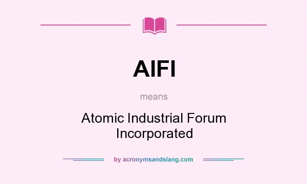 What does AIFI mean? It stands for Atomic Industrial Forum Incorporated
