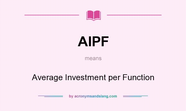 What does AIPF mean? It stands for Average Investment per Function