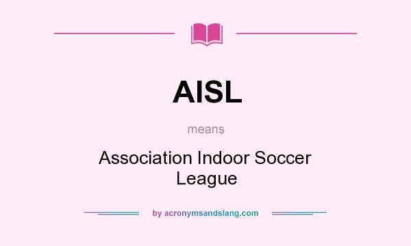 What does AISL mean? It stands for Association Indoor Soccer League