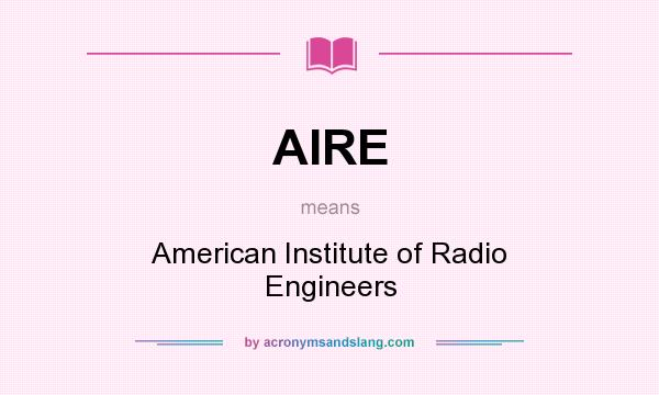 What does AIRE mean? It stands for American Institute of Radio Engineers