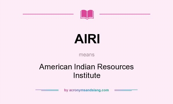 What does AIRI mean? It stands for American Indian Resources Institute