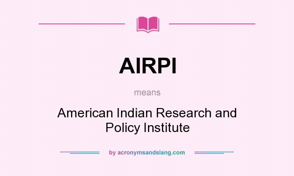 What does AIRPI mean? It stands for American Indian Research and Policy Institute