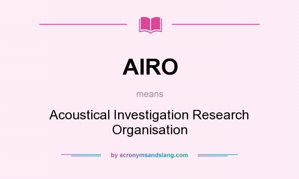 What does AIRO mean? It stands for Acoustical Investigation Research Organisation