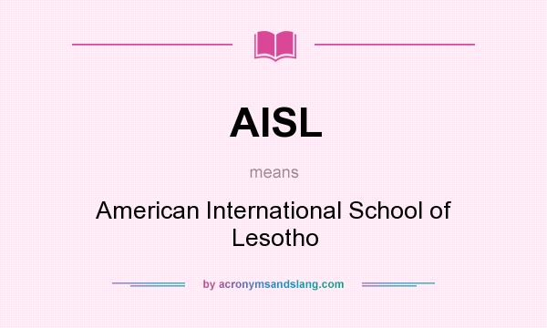 What does AISL mean? It stands for American International School of Lesotho