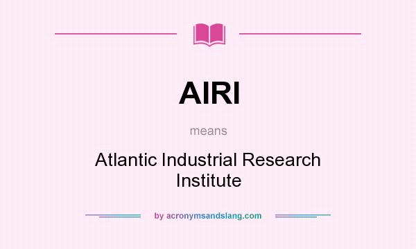 What does AIRI mean? It stands for Atlantic Industrial Research Institute