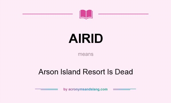 What does AIRID mean? It stands for Arson Island Resort Is Dead