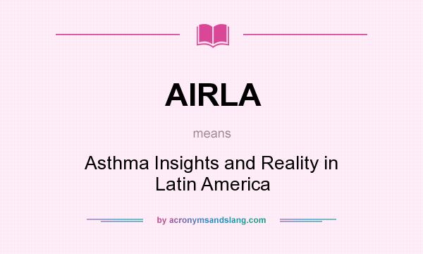 What does AIRLA mean? It stands for Asthma Insights and Reality in Latin America