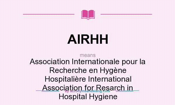 What does AIRHH mean? It stands for Association Internationale pour la Recherche en Hygène Hospitalière International Association for Resarch in Hospital Hygiene