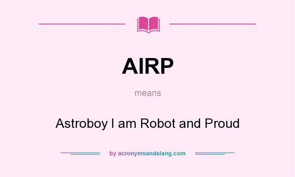 What does AIRP mean? It stands for Astroboy I am Robot and Proud