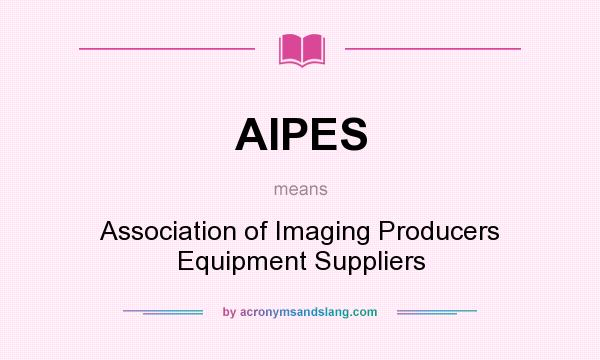 What does AIPES mean? It stands for Association of Imaging Producers Equipment Suppliers