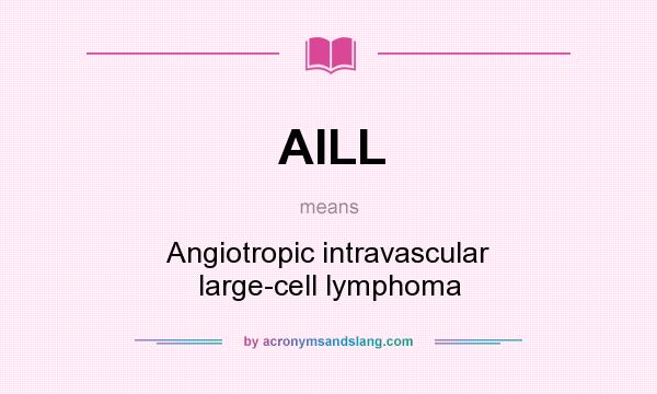 What does AILL mean? It stands for Angiotropic intravascular large-cell lymphoma