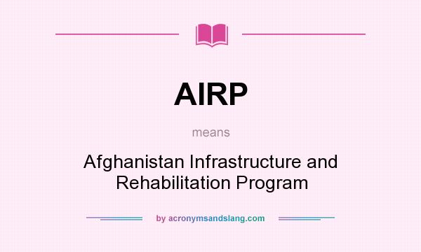 What does AIRP mean? It stands for Afghanistan Infrastructure and Rehabilitation Program