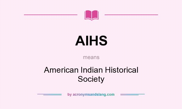 What does AIHS mean? It stands for American Indian Historical Society