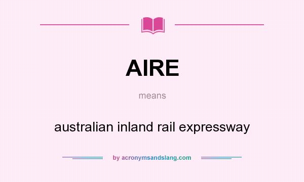 What does AIRE mean? It stands for australian inland rail expressway