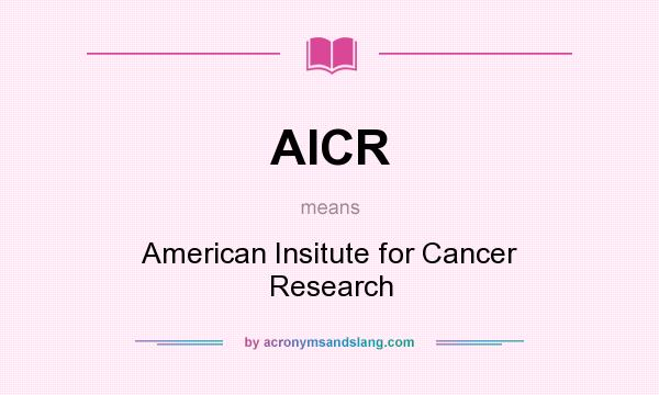 What does AICR mean? It stands for American Insitute for Cancer Research