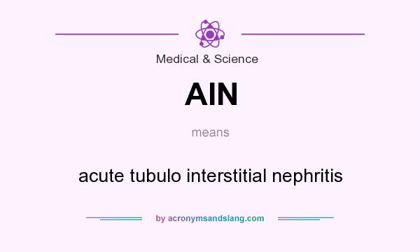 What does AIN mean? It stands for acute tubulo interstitial nephritis
