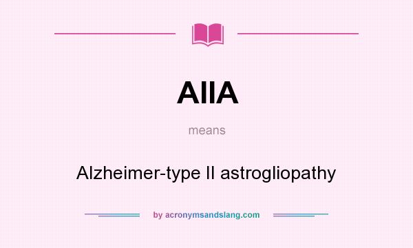 What does AIIA mean? It stands for Alzheimer-type II astrogliopathy