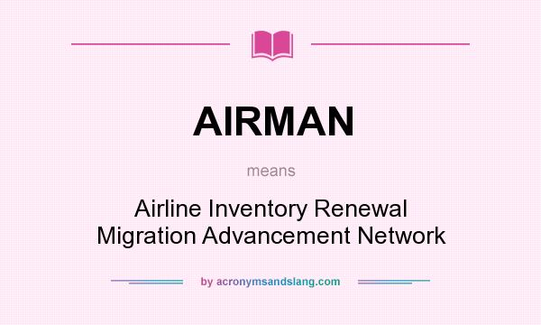 What does AIRMAN mean? It stands for Airline Inventory Renewal Migration Advancement Network