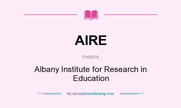 What does AIRE mean? It stands for Albany Institute for Research in Education