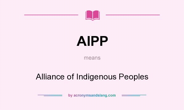 What does AIPP mean? It stands for Alliance of Indigenous Peoples