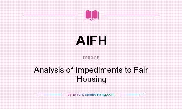 What does AIFH mean? It stands for Analysis of Impediments to Fair Housing