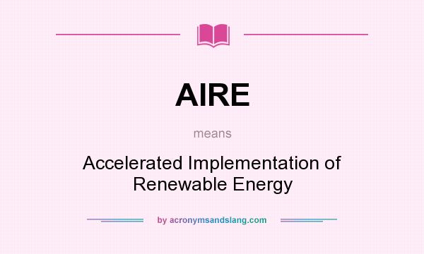 What does AIRE mean? It stands for Accelerated Implementation of Renewable Energy