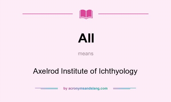What does AII mean? It stands for Axelrod Institute of Ichthyology