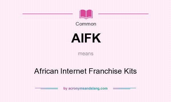 What does AIFK mean? It stands for African Internet Franchise Kits