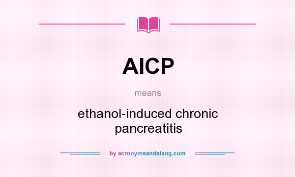 What does AICP mean? It stands for ethanol-induced chronic pancreatitis