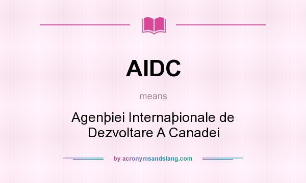 What does AIDC mean? It stands for Agenþiei Internaþionale de Dezvoltare A Canadei