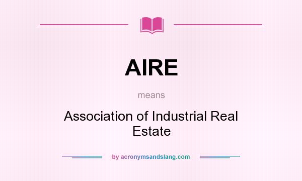 What does AIRE mean? It stands for Association of Industrial Real Estate