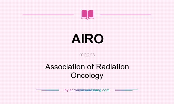 What does AIRO mean? It stands for Association of Radiation Oncology