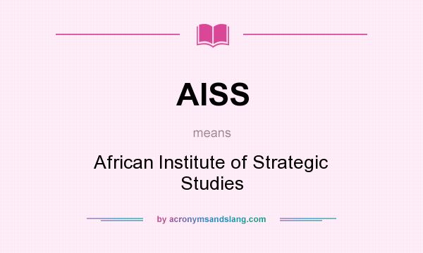 What does AISS mean? It stands for African Institute of Strategic Studies
