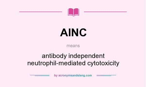 What does AINC mean? It stands for antibody independent neutrophil-mediated cytotoxicity