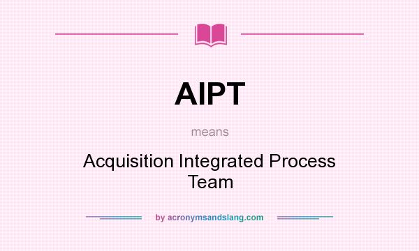 What does AIPT mean? It stands for Acquisition Integrated Process Team
