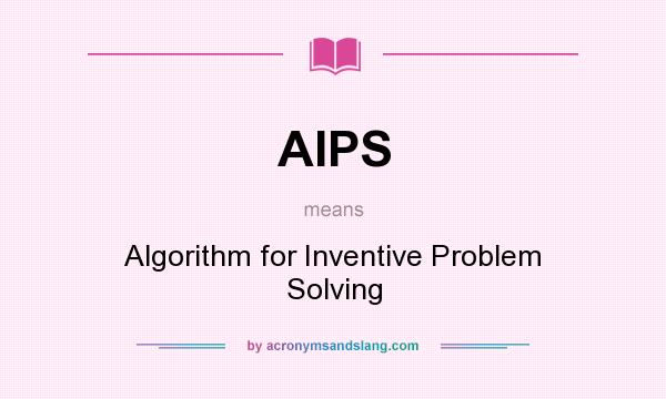 What does AIPS mean? It stands for Algorithm for Inventive Problem Solving