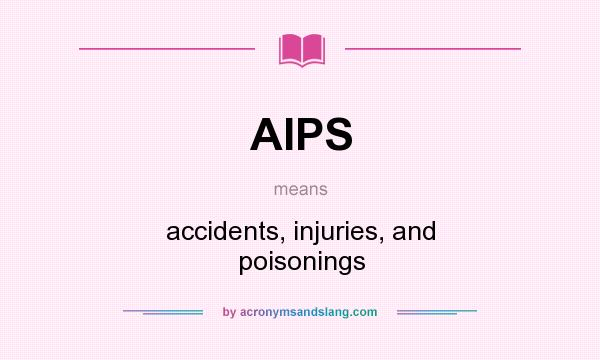 What does AIPS mean? It stands for accidents, injuries, and poisonings