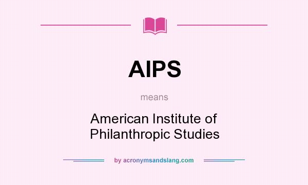 What does AIPS mean? It stands for American Institute of Philanthropic Studies