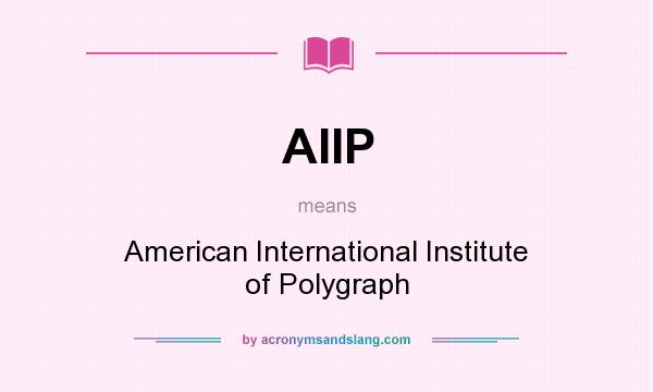 What does AIIP mean? It stands for American International Institute of Polygraph