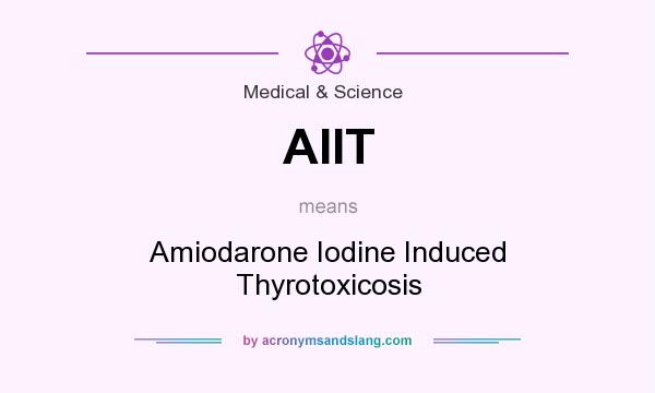 What does AIIT mean? It stands for Amiodarone Iodine Induced Thyrotoxicosis