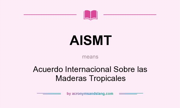 What does AISMT mean? It stands for Acuerdo Internacional Sobre las Maderas Tropicales