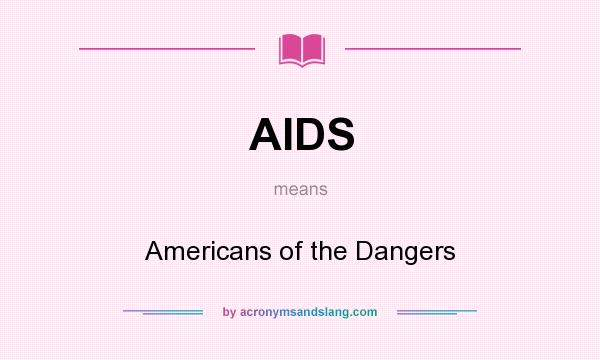 What does AIDS mean? It stands for Americans of the Dangers