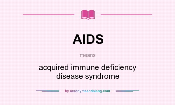 What does AIDS mean? It stands for acquired immune deficiency disease syndrome