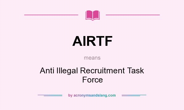 What does AIRTF mean? It stands for Anti Illegal Recruitment Task Force