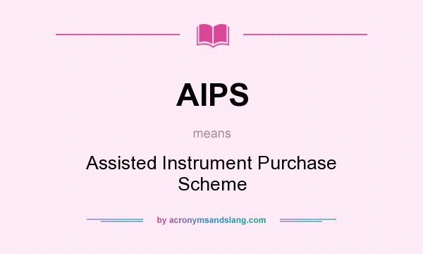 What does AIPS mean? It stands for Assisted Instrument Purchase Scheme