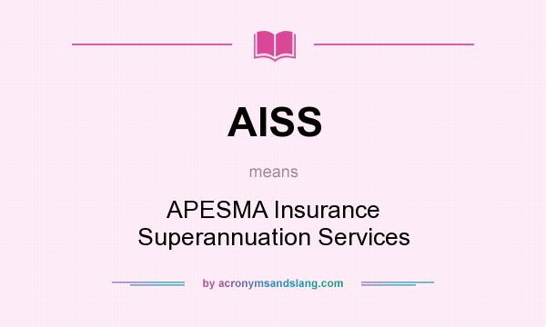 What does AISS mean? It stands for APESMA Insurance Superannuation Services