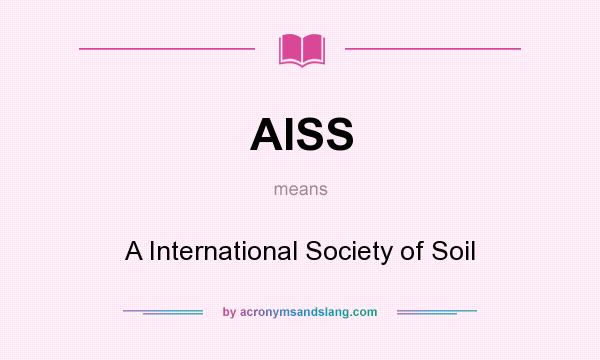 What does AISS mean? It stands for A International Society of Soil