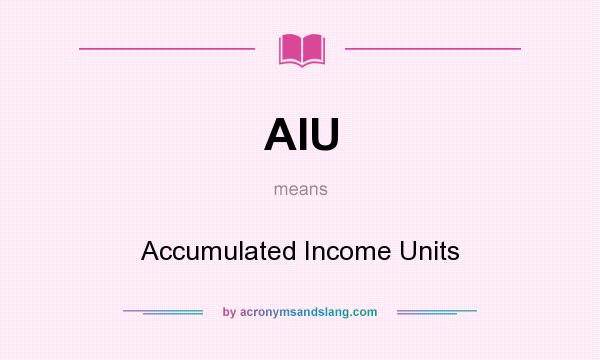 What does AIU mean? It stands for Accumulated Income Units
