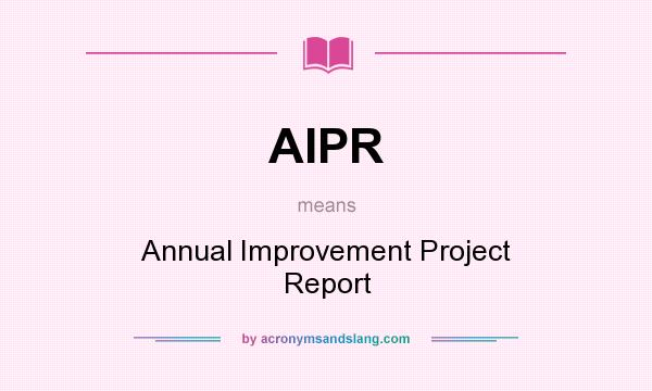 What does AIPR mean? It stands for Annual Improvement Project Report