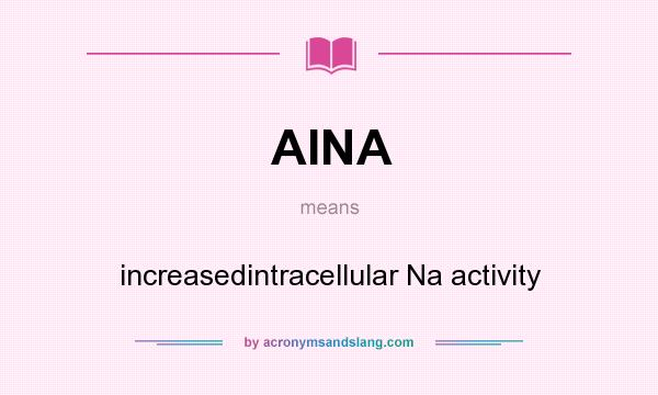What does AINA mean? It stands for increasedintracellular Na activity